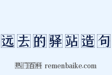远去的驿站造句是什么意思的图片